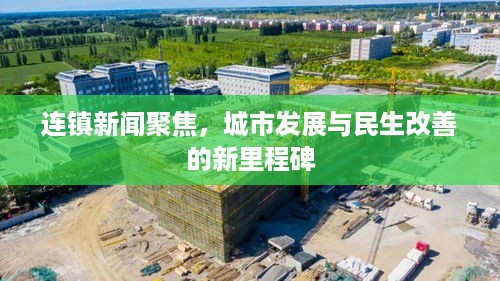 连镇新闻聚焦，城市发展与民生改善的新里程碑