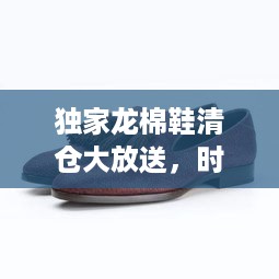 独家龙棉鞋清仓大放送，时尚实惠，完美融合！
