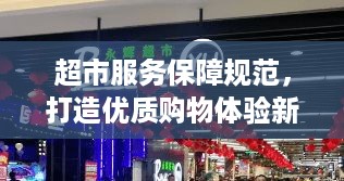 超市服务保障规范，打造优质购物体验新标杆