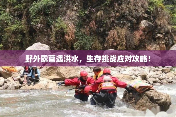 野外露营遇洪水，生存挑战应对攻略！