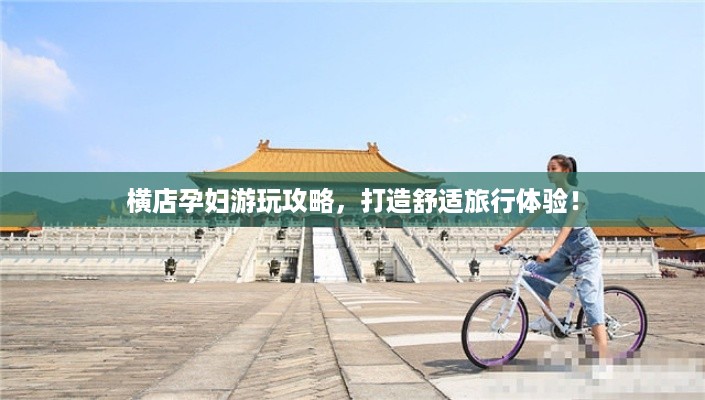 横店孕妇游玩攻略，打造舒适旅行体验！