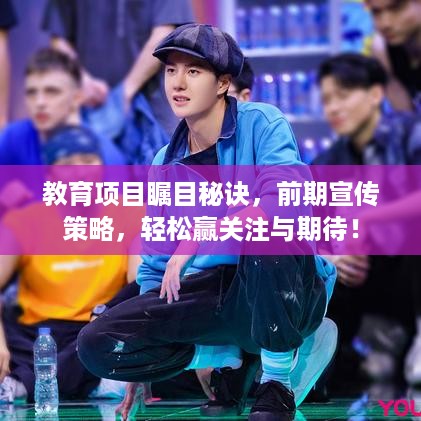 教育项目瞩目秘诀，前期宣传策略，轻松赢关注与期待！