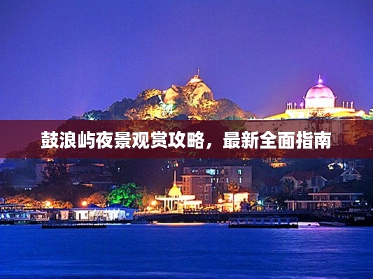 鼓浪屿夜景观赏攻略，最新全面指南