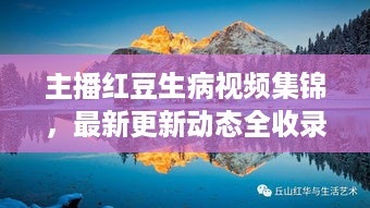 主播红豆生病视频集锦，最新更新动态全收录