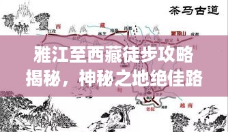 雅江至西藏徒步攻略揭秘，神秘之地绝佳路线探索