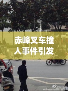 赤峰叉车撞人事件引发社会关注热潮