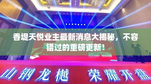 香堤天悦业主最新消息大揭秘，不容错过的重磅更新！