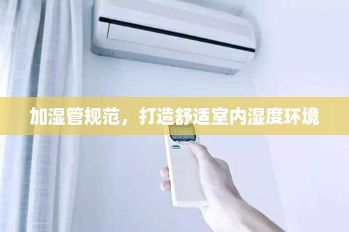 加湿管规范，打造舒适室内湿度环境
