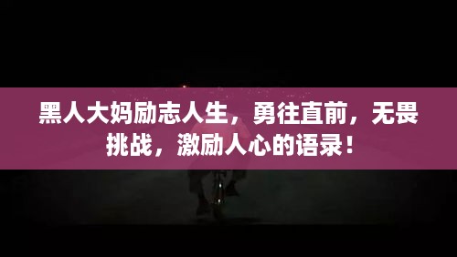 黑人大妈励志人生，勇往直前，无畏挑战，激励人心的语录！