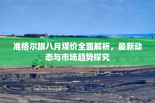 准格尔旗八月煤价全面解析，最新动态与市场趋势探究