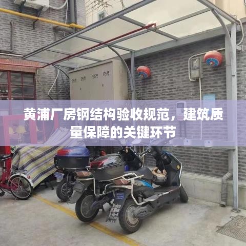 黄浦厂房钢结构验收规范，建筑质量保障的关键环节