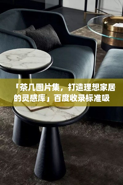 「茶几图片集，打造理想家居的灵感库」百度收录标准吸睛标题