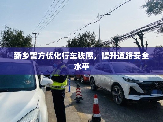 新乡警方优化行车秩序，提升道路安全水平