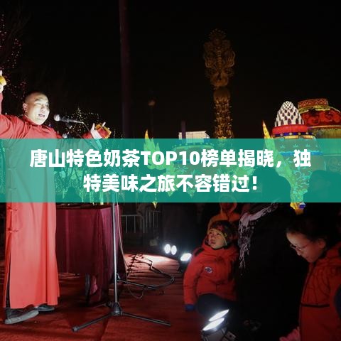 唐山特色奶茶TOP10榜单揭晓，独特美味之旅不容错过！