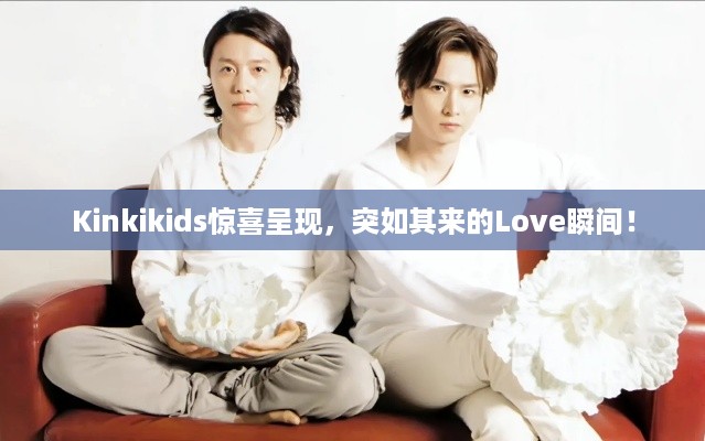 Kinkikids惊喜呈现，突如其来的Love瞬间！