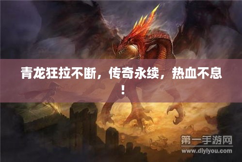 青龙狂拉不断，传奇永续，热血不息！